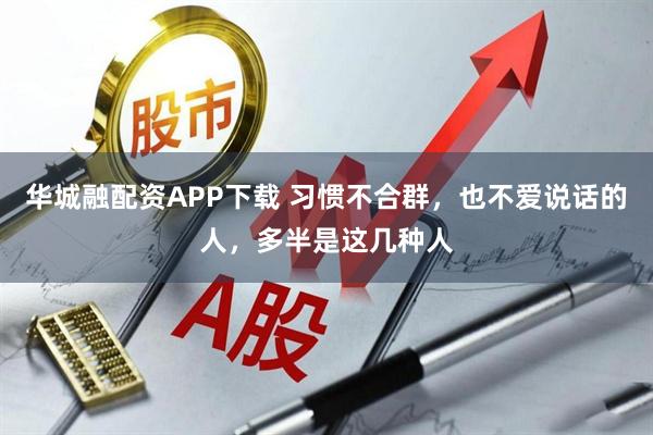 华城融配资APP下载 习惯不合群,也不爱说话的人,多半是这几种人
