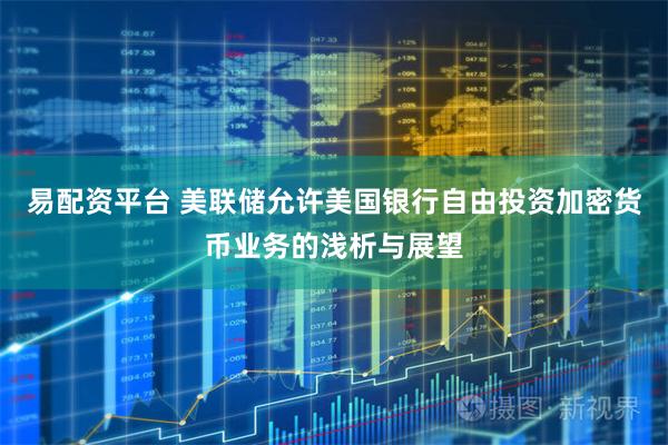 易配资平台 美联储允许美国银行自由投资加密货币业务的浅析与展望