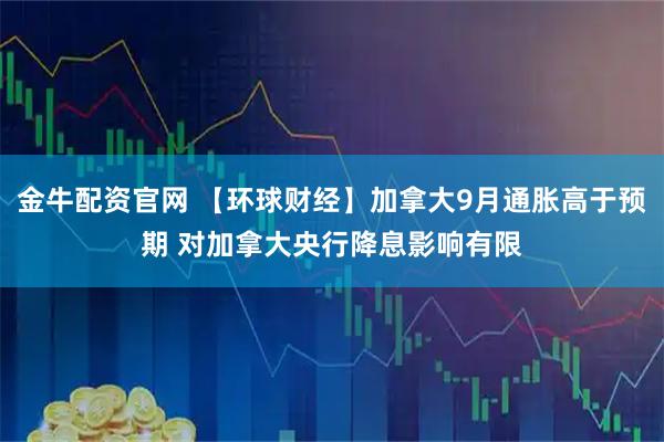 金牛配资官网 【环球财经】加拿大9月通胀高于预期 对加拿大央行降息影响有限