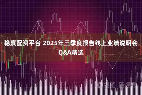稳赢配资平台 2025年三季度报告线上业绩说明会Q&A精选
