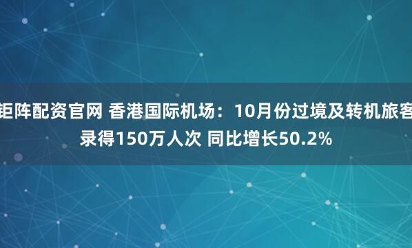 钜阵配资官网 香港国际机场：10月份过境及转机旅客录得150万人次 同比增长50.2%