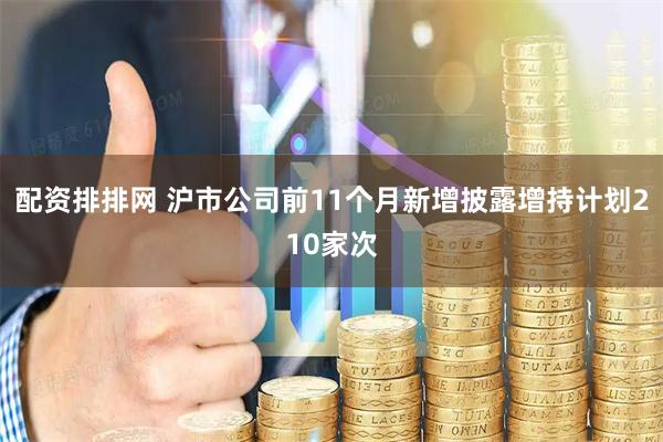 配资排排网 沪市公司前11个月新增披露增持计划210家次