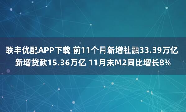 联丰优配APP下载 前11个月新增社融33.39万亿 新增贷款15.36万亿 11月末M2同比增长8%