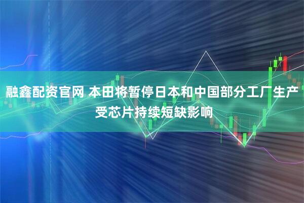 融鑫配资官网 本田将暂停日本和中国部分工厂生产 受芯片持续短缺影响