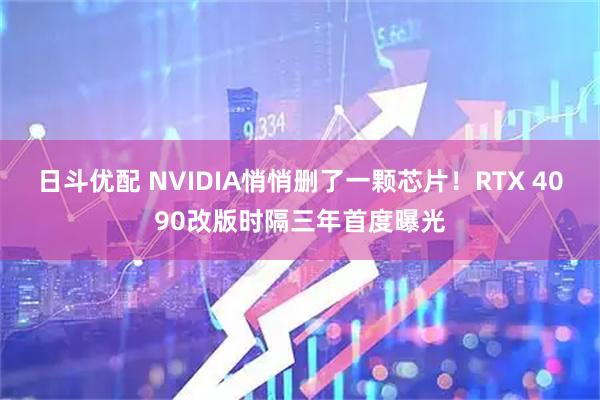 日斗优配 NVIDIA悄悄删了一颗芯片！RTX 4090改版时隔三年首度曝光