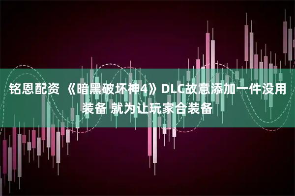 铭恩配资 《暗黑破坏神4》DLC故意添加一件没用装备 就为让玩家合装备