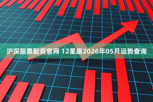 沪深股票配资官网 12星座2026年05月运势查询