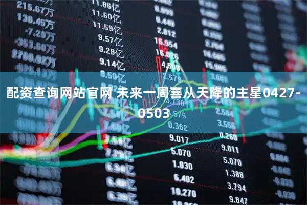 配资查询网站官网 未来一周喜从天降的主星0427-0503