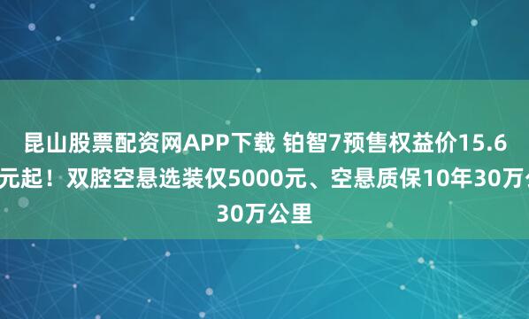 昆山股票配资网APP下载 铂智7预售权益价15.68万元起！双腔空悬选装仅5000元、空悬质保10年30万公里